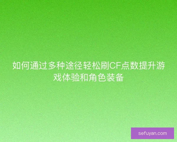 如何通过多种途径轻松刷CF点数提升游戏体验和角色装备