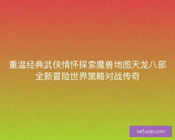重温经典武侠情怀探索魔兽地图天龙八部全新冒险世界策略对战传奇