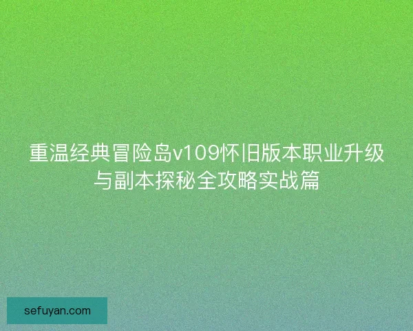 重温经典冒险岛v109怀旧版本职业升级与副本探秘全攻略实战篇